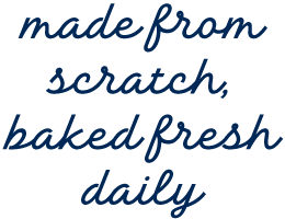 Made from scratch, baked fresh daily
